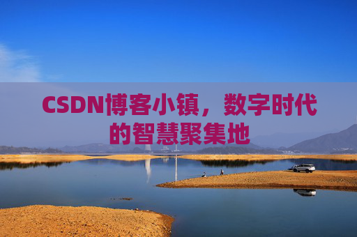 CSDN博客小镇，数字时代的智慧聚集地